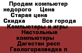 Продам компьютер, недорого! › Цена ­ 12 000 › Старая цена ­ 13 999 › Скидка ­ 10 - Все города Компьютеры и игры » Настольные компьютеры   . Дагестан респ.,Геологоразведка п.